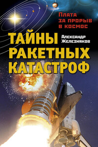 Тайны ракетных катастроф. Плата за прорыв в космос - Александр Борисович Железняков