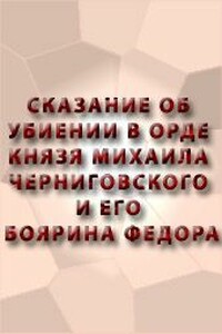 Сказание об убиении в орде князя Михаила Черниговского и его боярина Феодора - Неизвестный Автор