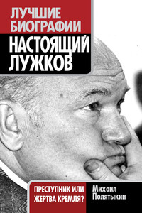 Настоящий Лужков. Преступник или жертва Кремля? - Михаил Александрович Полятыкин