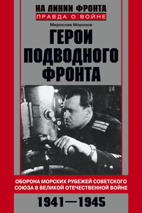 Герои подводного фронта. Они топили корабли кригсмарине - Мирослав Эдуардович Морозов