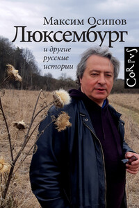 «Люксембург» и другие русские истории - Максим Александрович Осипов
