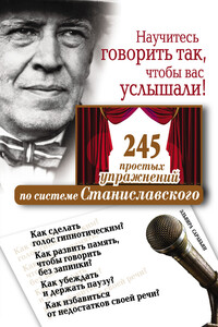 Научитесь говорить так, чтобы вас услышали. 245 простых упражнений по системе Станиславского - Эльвира Сарабьян