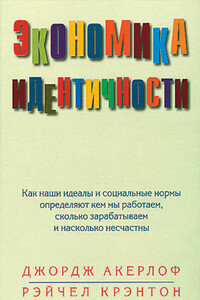 Экономика идентичности. Как наши идеалы и социальные нормы определяют кем мы работаем, сколько зарабатываем и насколько несчастны - Джордж Акерлоф, Рэйчел Е Крэнтон