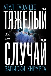 Тяжелый случай. Записки хирурга - Атул Гаванде
