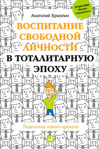 Воспитание свободной личности в тоталитарную эпоху. Педагогика нового времени - Анатолий Ермолин