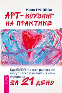 Арт-коучинг на практике. Как EMDR, танец и рисование могут легко изменить жизнь женщины за 21 день - Инна Викторовна Гуляева