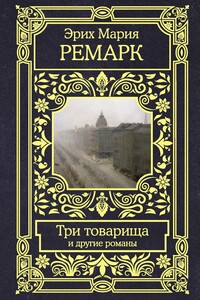 Три товарища и другие романы - Эрих Мария Ремарк