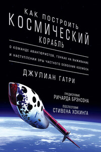 Как построить космический корабль. О команде авантюристов, гонках на выживание и наступлении эры частного освоения космоса - Джулиан Гатри