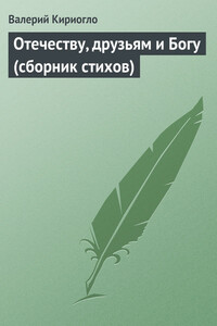 Отечеству, друзьям и Богу - Валерий Георгиевич Кириогло