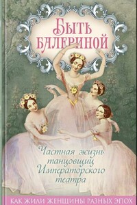 Быть балериной. Частная жизнь танцовщиц Императорского театра - Юлия Игоревна Андреева