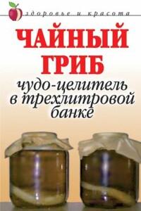 Чайный гриб. Чудо-целитель в трехлитровой банке - Анна Вячеславовна Щеглова