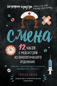 Смена. 12 часов с медсестрой из онкологического отделения: события, переживания и пациенты, отвоеванные у болезни - Тереза Браун
