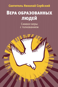 Вера образованных людей. Символ веры с толкованием - Николай Сербский