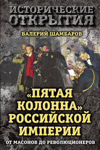 «Пятая колонна» Российской империи. От масонов до революционеров - Валерий Евгеньевич Шамбаров