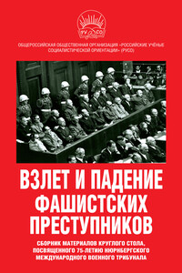 Взлет и падение фашистских преступников. Сборник материалов круглого стола, посвященного 75-летию Нюрнбергского международного военного трибунала - Коллектив Авторов