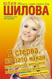 Я стерва, но зато какая, или Сильная женщина в мире слабых мужчин - Юлия Витальевна Шилова