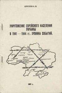Уничтожение еврейского населения Украины в 1941 -1944 гг. Хроника событий - Александр Иосифович Круглов