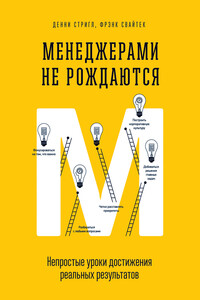 Менеджерами не рождаются. Непростые уроки достижения реальных результатов - Фрэнк Свайтек, Денни Стригл