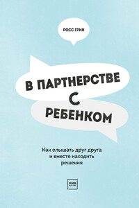 В партнерстве с ребенком. Как слышать друг друга и вместе находить решения - Росс В Грин