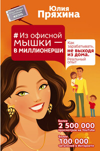 Из офисной мышки – в миллионерши. Как зарабатывать, не выходя из дома. Реальный опыт - Юлия Юрьевна Пряхина