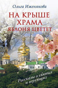 На крыше храма яблоня цветет - Ольга Петровна Иженякова