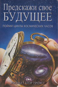 Предскажи свое будущее: пойми циклы космических часов - Элизабет Клэр Профет