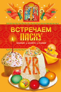 Встречаем Пасху. Традиции, рецепты, подарки - Таисия Левкина