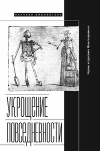 Укрощение повседневности: нормы и практики Нового времени - Коллектив Авторов