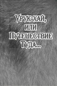 Урук-хай, или Путешествие Туда… - Александр Владимирович Байбородин