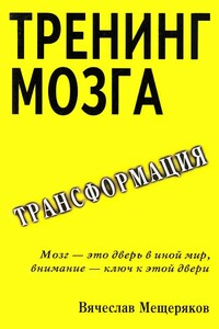 Тренинг мозга. Действенный метод трансформации сознания - Вячеслав Мещеряков