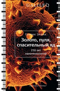 Золото, пуля, спасительный яд. 250 лет нанотехнологий - Генрих Владимирович Эрлих