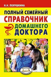Полный семейный справочник домашнего доктора - Надежда Николаевна Полушкина