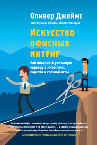 Искусство офисных интриг. Как построить успешную карьеру в мире лжи, подстав и грязной игры - Оливер Джеймс