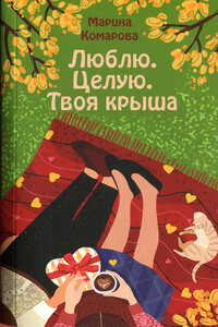 Люблю. Целую. Твоя крыша - Марина Сергеевна Комарова