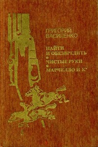 Найти и обезвредить. Чистые руки. Марчелло и К° - Григорий Иванович Василенко