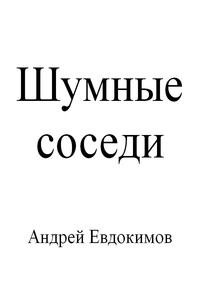 Шумные соседи - Андрей Евдокимов