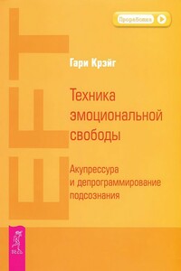Техника эмоциональной свободы. Акупрессура и депрограммирование подсознания - Гэри Крэйг