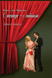 О театре – с любовью. Записки зрителя - Вячеслав Павлович Чиркин