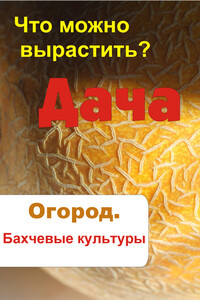 Что можно вырастить? Огород. Бахчевые культуры - автор неизвестный