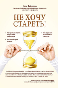 Не хочу стареть! Энциклопедия методов антивозрастной медицины - Инга Борисовна Фефилова