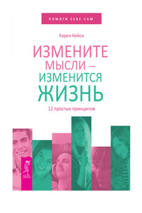 Измените мысли – изменится жизнь. 12 простых принципов - Карен Кейси