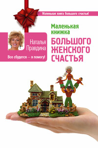 Маленькая книжка большого женского счастья. Все сбудется – я помогу! - Наталия Борисовна Правдина