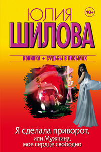 Я сделала приворот, или Мужчина, мое сердце свободно - Юлия Витальевна Шилова