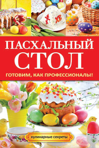 Пасхальный стол. Готовим, как профессионалы! - Анастасия Владимировна Кривцова