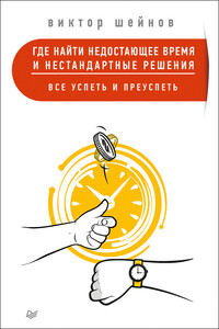 Где найти недостающее время и нестандартные решения. Все успеть и преуспеть - Виктор Павлович Шейнов