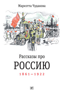 Рассказы про Россию. 1861—1922 - Мариэтта Омаровна Чудакова