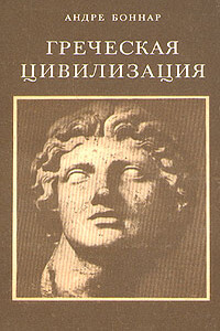 Греческая цивилизация. Т. 1: От Илиады до Парфенона - Андре Боннар