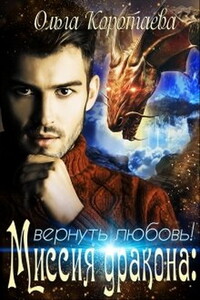 Миссия дракона. Вернуть любовь! - Ольга Ивановна Коротаева