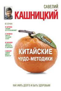 Китайские чудо-методики. Как жить долго и быть здоровым! - Савелий Ефремович Кашницкий