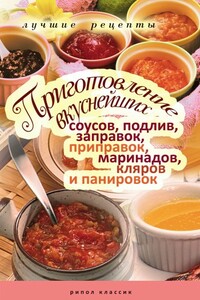 Приготовление вкуснейших соусов, подлив, заправок, приправок, маринадов, кляров и панировок. Лучшие рецепты - Анастасия Геннадьевна Красичкова
